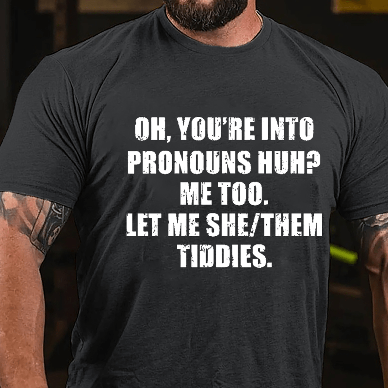 OH You're Into Pronouns Huh Mee Too Let Me She Them Tiddies Cotton T-shirt (Free Customization)