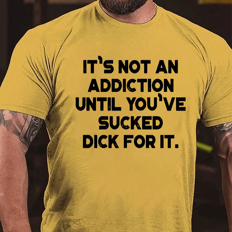 It's Not An Addiction Until You've Sucked Dick For It Cotton T-shirt