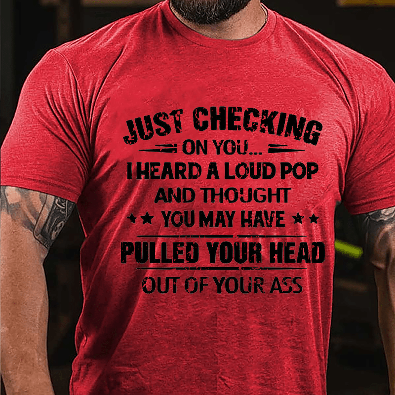 Maturelion Just Checking On You I Heard A Loud Pop And Thought You May Have Pulled Your Head Out Of Your Ass Unisex Cotton T-shirt (Free Customization)