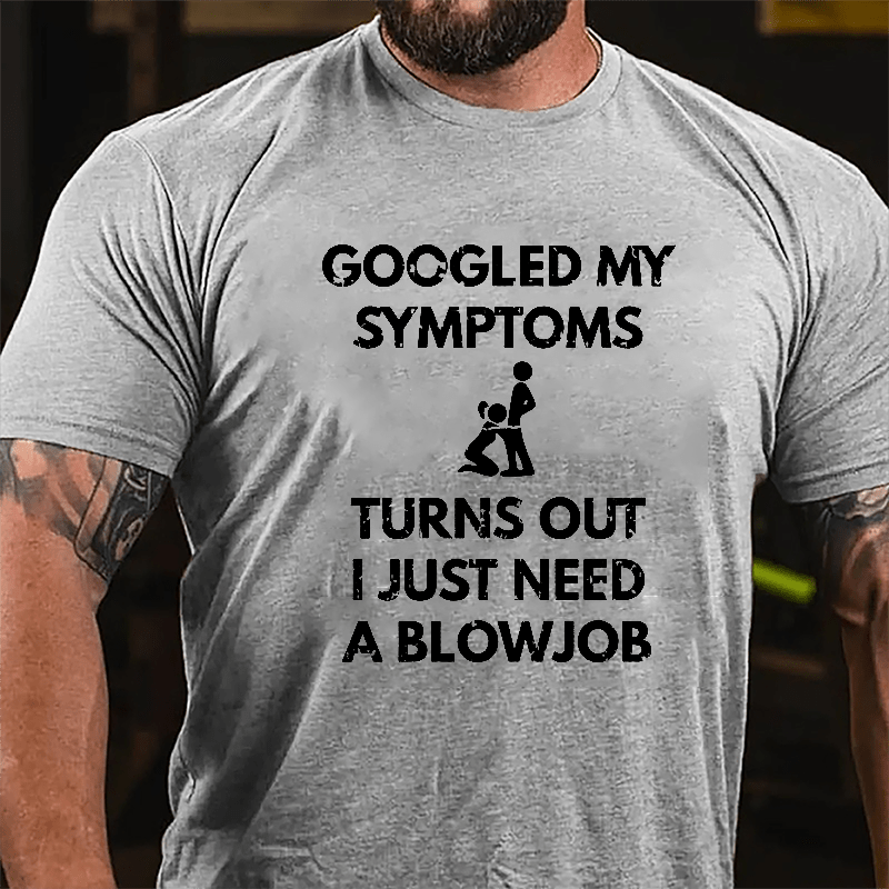 Maturelion Googled My Symptoms Turns Out I Just Need A Blowjob Cotton T-shirt (Free Customization)