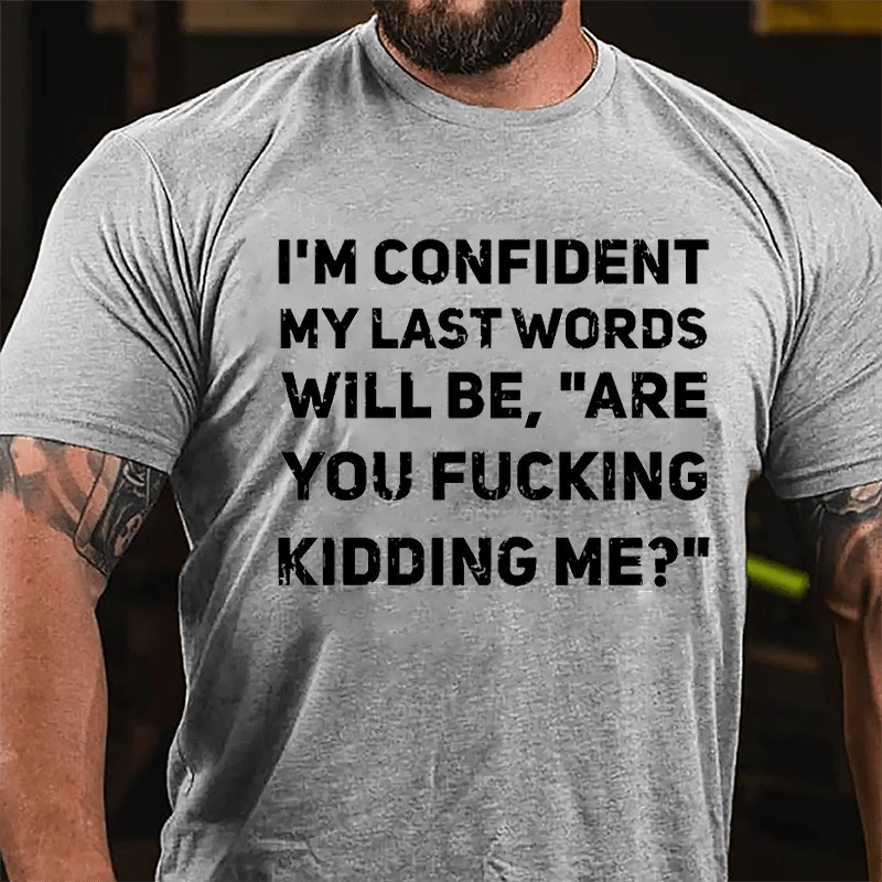 I'm Confident My Last Words Will Be Are You Fucking Kidding Me Cotton T-shirt
