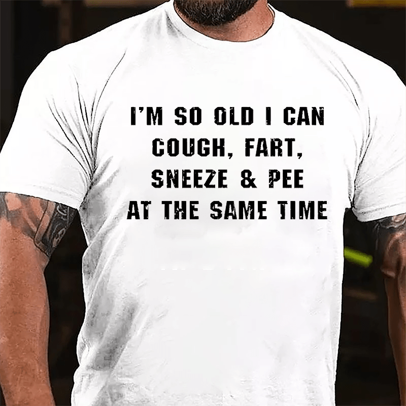 I'm So Old I Can Cough Fart Sneeze & Pee At The Same Time Funny Cotton T-shirt