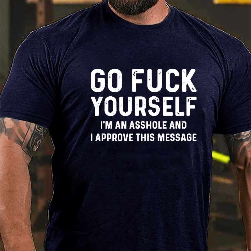 Go Fuck Yourself I'm An Asshole And I Approve This Message Cotton T-shirt