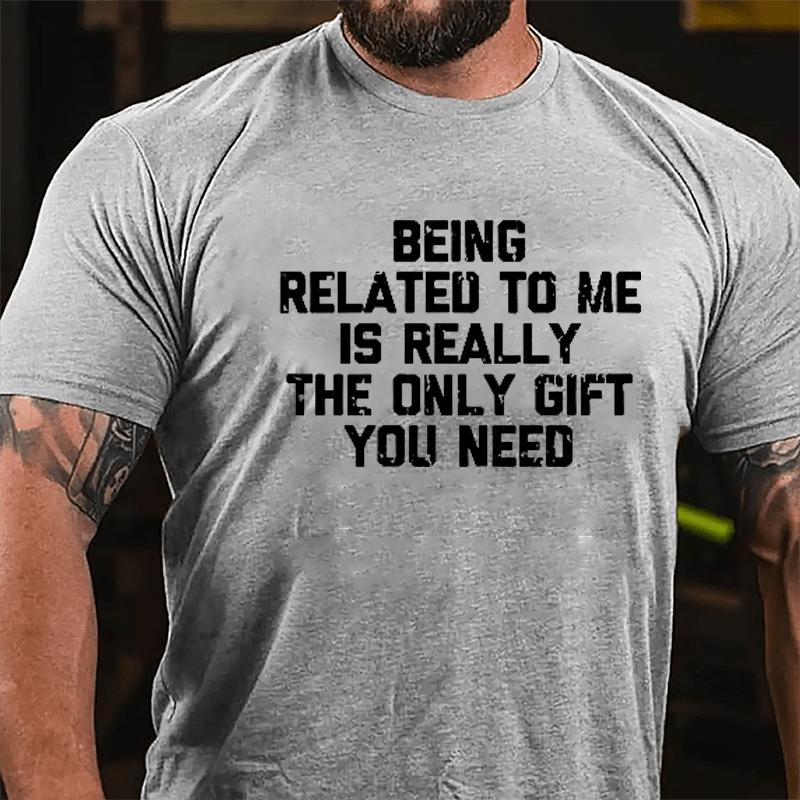Being Related To Me Is Really The Only Gift You Need Cotton T-shirt