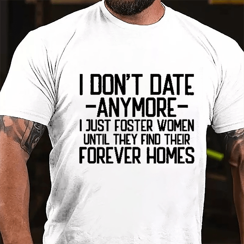 I Don't Date Anymore I Just Foster Women Until They Find Their Forever Homes Cotton T-shirt (Free Customization)
