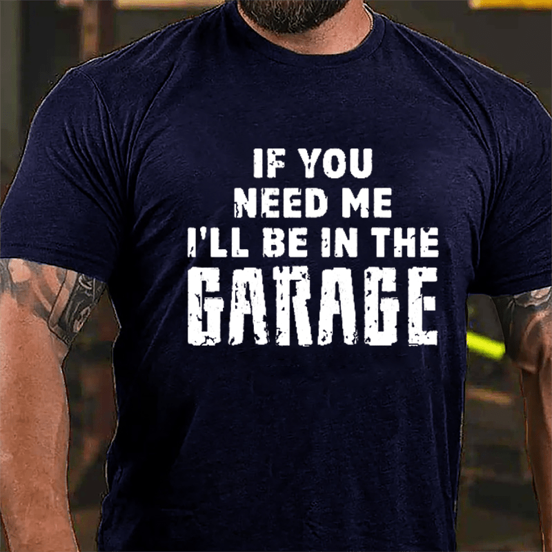 If You Need Me I'll Be In The Garage Cotton T-shirt