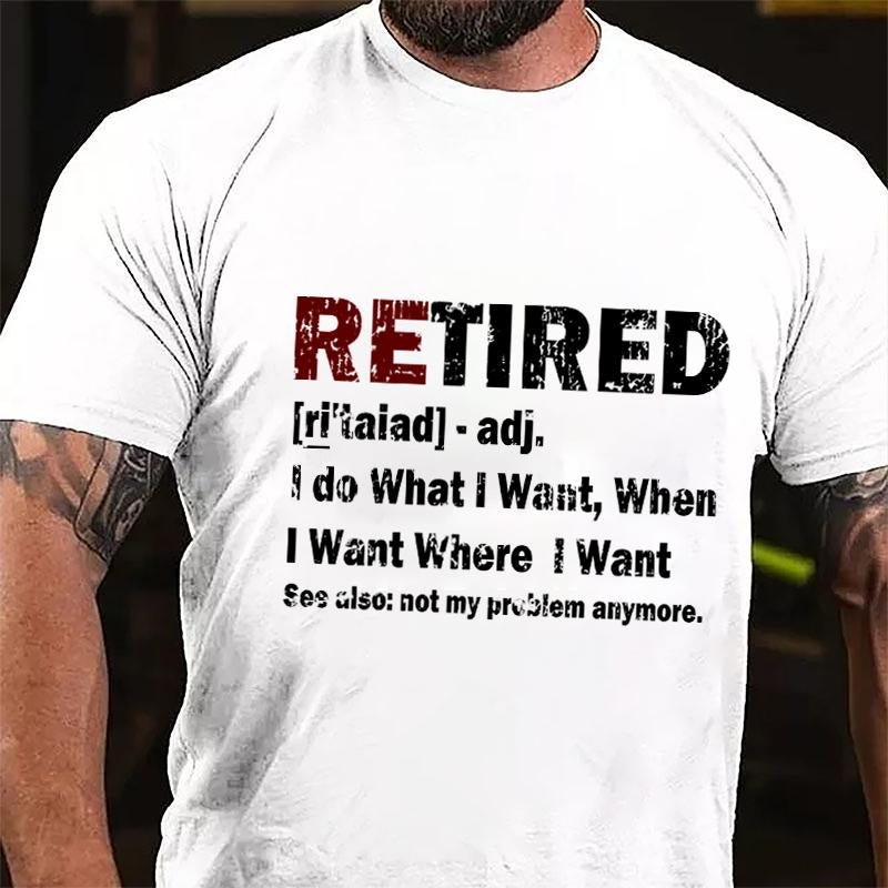 Retired I Do What I Want When I Want Where I Want See Also Not My Problem Anymore Cotton T-shirt (Free Customization)