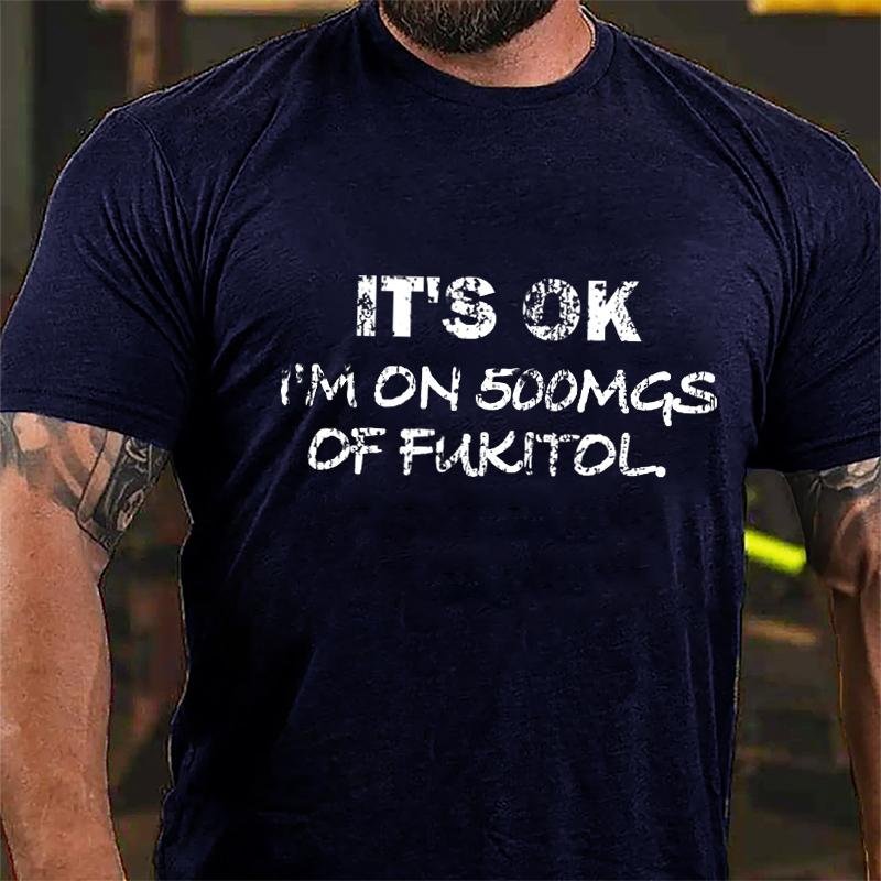 It's OK I'm On 500mgs Of Fukitol Cotton T-shirt (Free Customization)