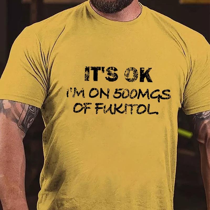 It's OK I'm On 500mgs Of Fukitol Cotton T-shirt (Free Customization)