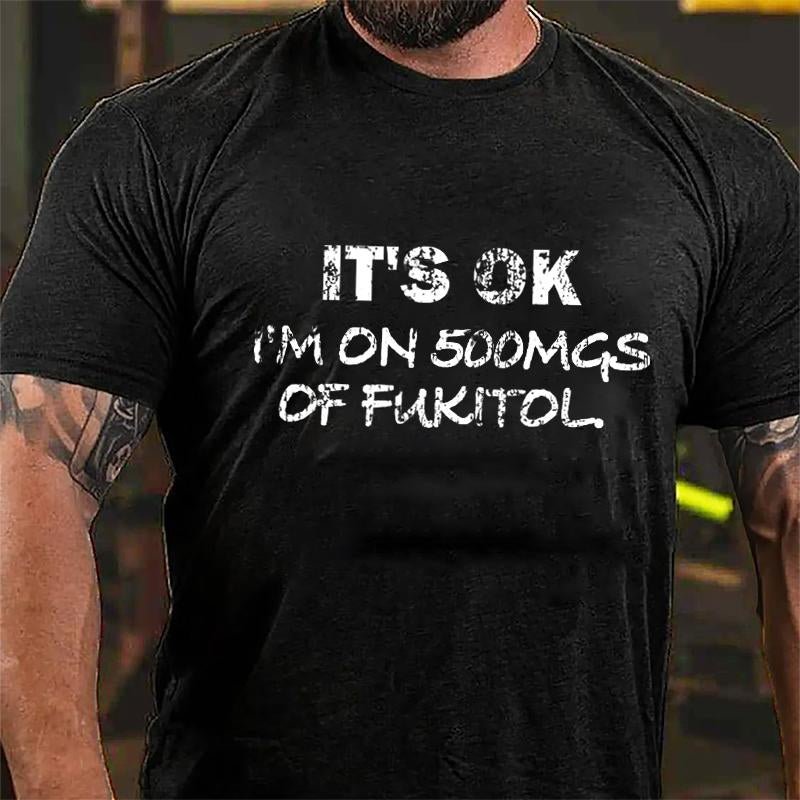 It's OK I'm On 500mgs Of Fukitol Cotton T-shirt (Free Customization)