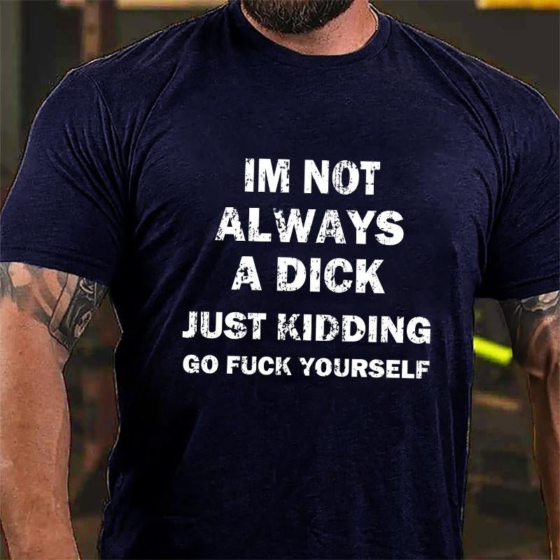 I'm Not Always A Dick Just Kidding Go Fuck Yourself Cotton T-shirt (Free Customization)