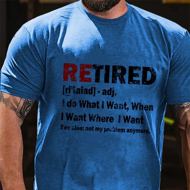 Retired I Do What I Want When I Want Where I Want See Also Not My Problem Anymore Cotton T-shirt (Free Customization)