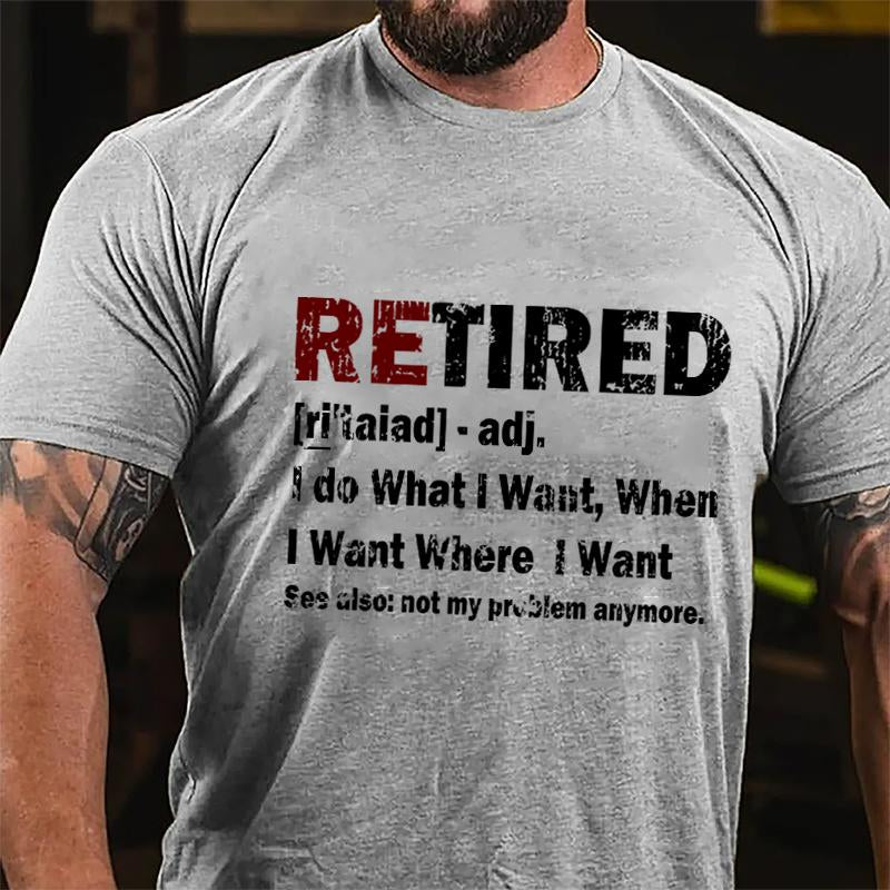 Retired I Do What I Want When I Want Where I Want See Also Not My Problem Anymore Cotton T-shirt (Free Customization)