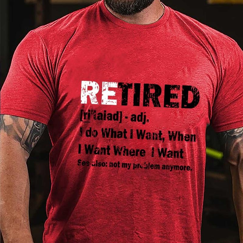 Retired I Do What I Want When I Want Where I Want See Also Not My Problem Anymore Cotton T-shirt (Free Customization)