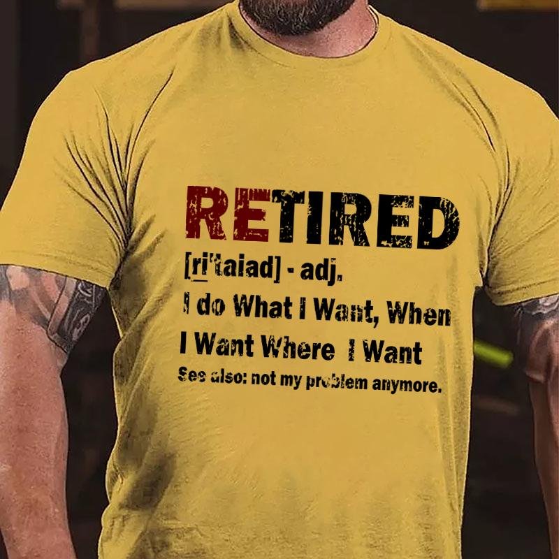 Retired I Do What I Want When I Want Where I Want See Also Not My Problem Anymore Cotton T-shirt (Free Customization)