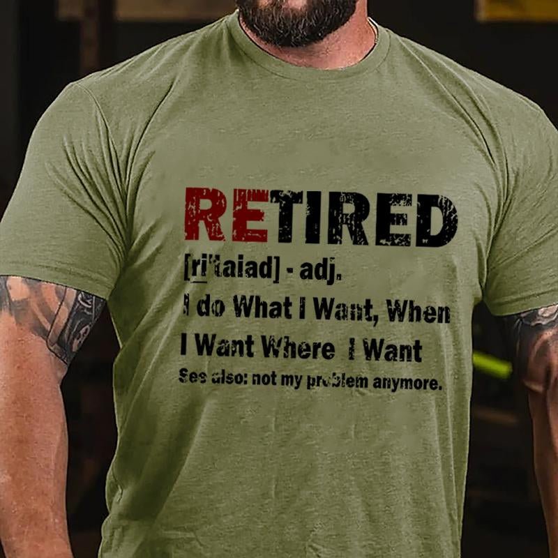 Retired I Do What I Want When I Want Where I Want See Also Not My Problem Anymore Cotton T-shirt (Free Customization)