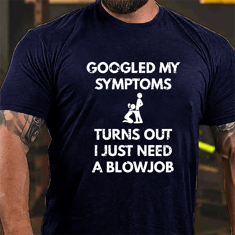 Maturelion Googled My Symptoms Turns Out I Just Need A Blowjob Cotton T-shirt (Free Customization)