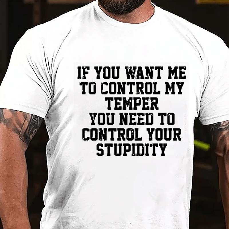 If You Want Me To Control My Temper You Need To Control Your Stupidity Cotton T-shirt