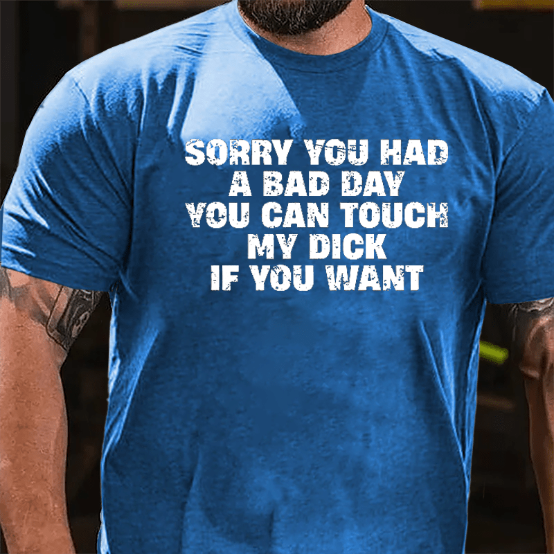 Sorry You Had A Bad Day You Can Touch My Dick If You Want Cotton T-shirt