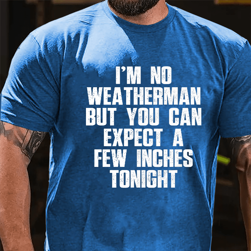 I'm No Weatherman But You Can Expect A Few Inches Tonight Cotton T-shirt (Free Customization)