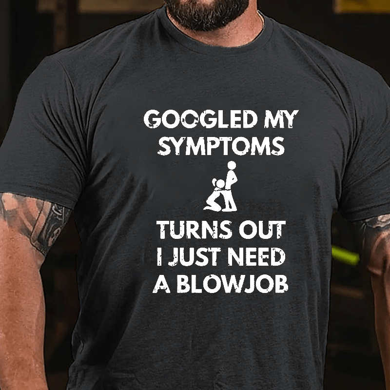 Maturelion Googled My Symptoms Turns Out I Just Need A Blowjob Cotton T-shirt (Free Customization)