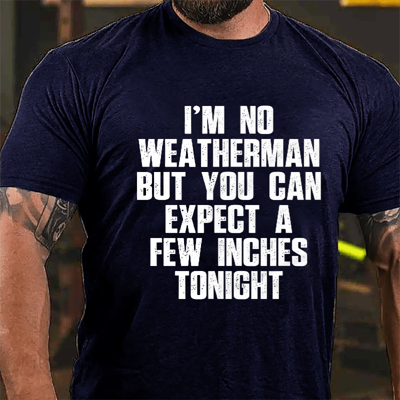 I'm No Weatherman But You Can Expect A Few Inches Tonight Cotton T-shirt (Free Customization)