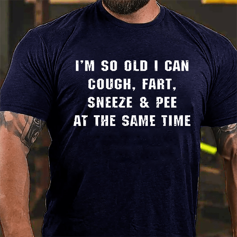 I'm So Old I Can Cough Fart Sneeze & Pee At The Same Time Funny Cotton T-shirt