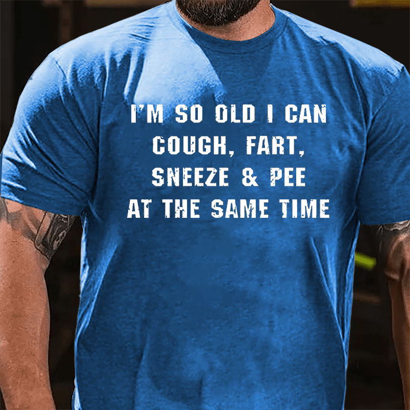 I'm So Old I Can Cough Fart Sneeze & Pee At The Same Time Funny Cotton T-shirt