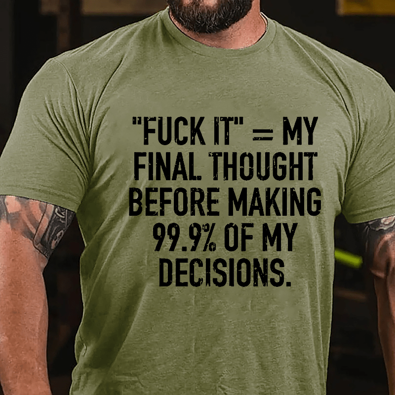 "Fuck It" My Final Thought Before Making 99.9% Of My Decidions Cotton T-shirt