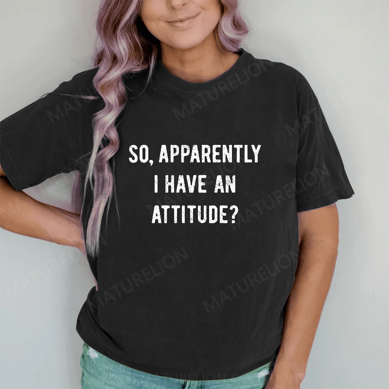 Maturelion Apparently I Have An Attitude DTG Printing Washed Cotton T-Shirt