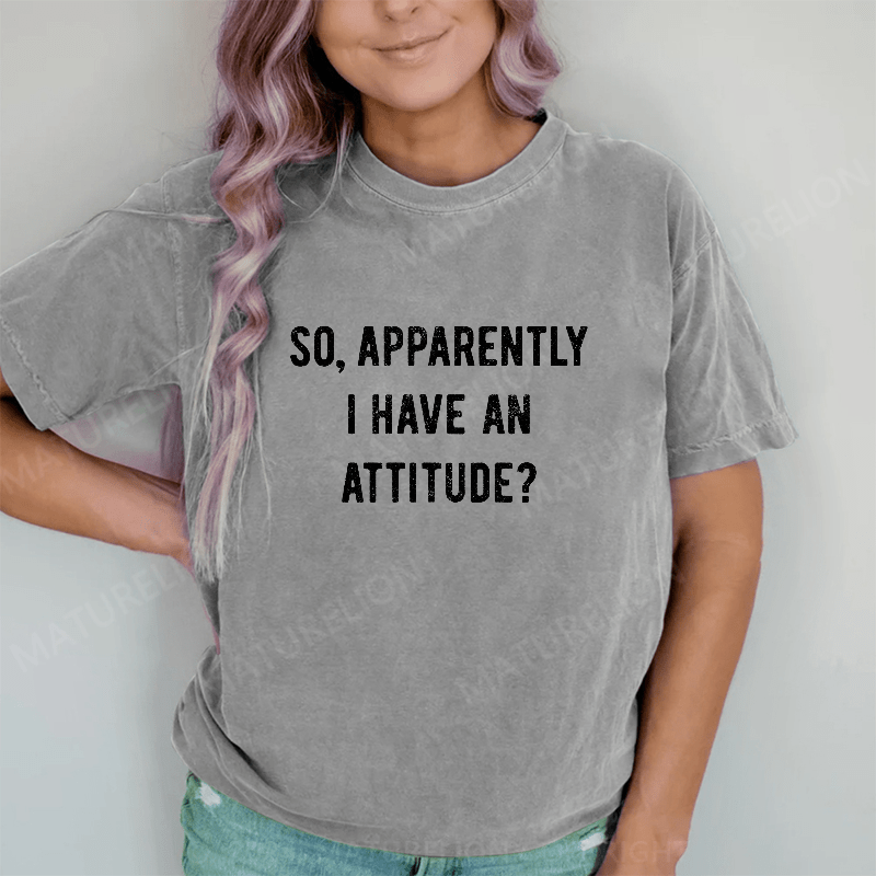 Maturelion Apparently I Have An Attitude DTG Printing Washed Cotton T-Shirt