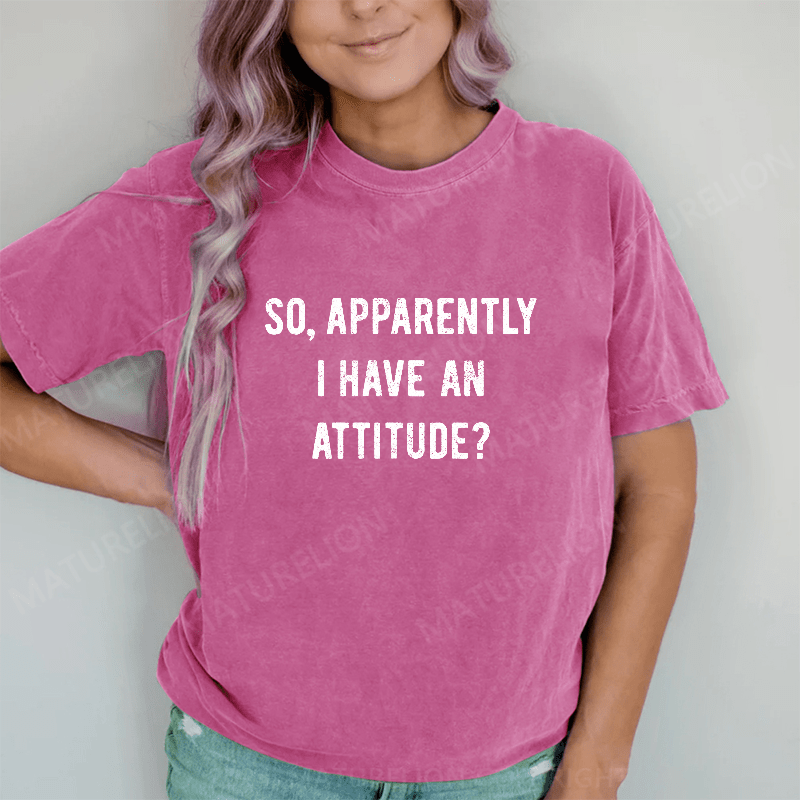 Maturelion Apparently I Have An Attitude DTG Printing Washed Cotton T-Shirt