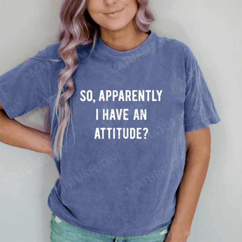 Maturelion Apparently I Have An Attitude DTG Printing Washed Cotton T-Shirt