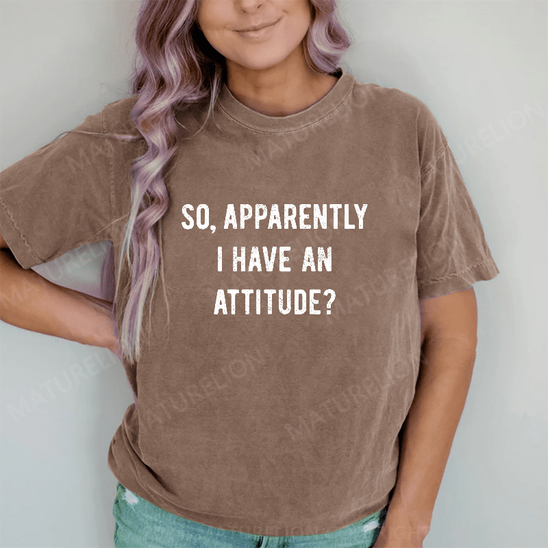 Maturelion Apparently I Have An Attitude DTG Printing Washed Cotton T-Shirt