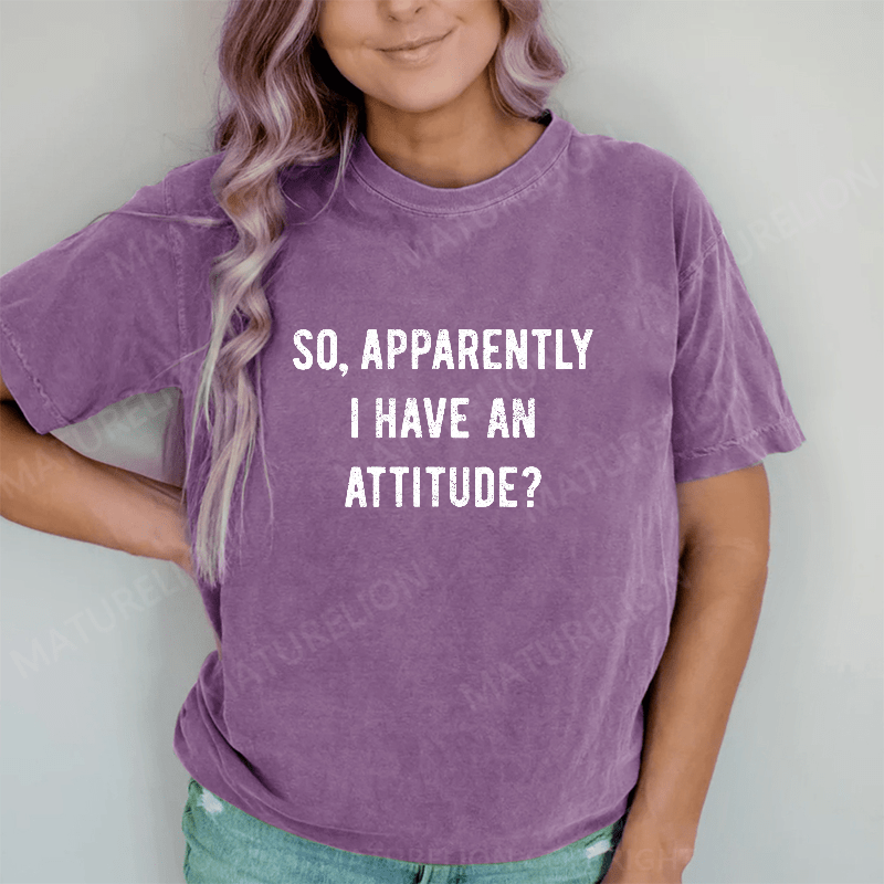 Maturelion Apparently I Have An Attitude DTG Printing Washed Cotton T-Shirt