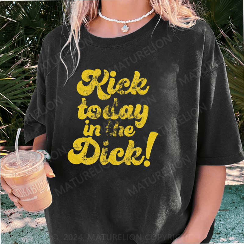 Maturelion Kick Today In The Dick DTG Printing Washed Cotton T-Shirt