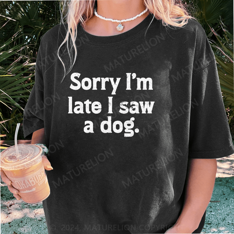 Maturelion Sorry I'm Late I Saw A Dog DTG Printing Washed Cotton T-Shirt