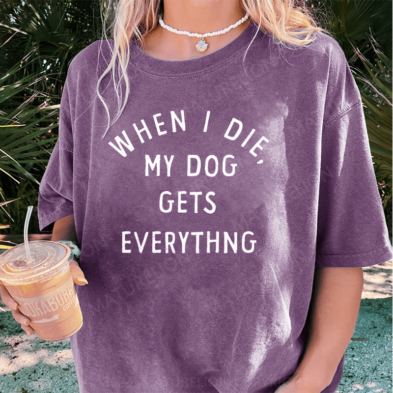Maturelion When I Die My Dog Gets Everything DTG Printing Washed Cotton T-Shirt