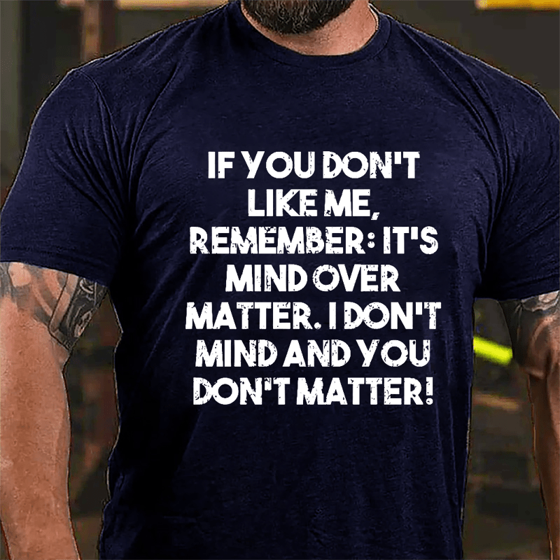 If You Don't Like Me Remember It's Mind Over Matter I Don't Mind And You Don't Matter Cotton T-shirt