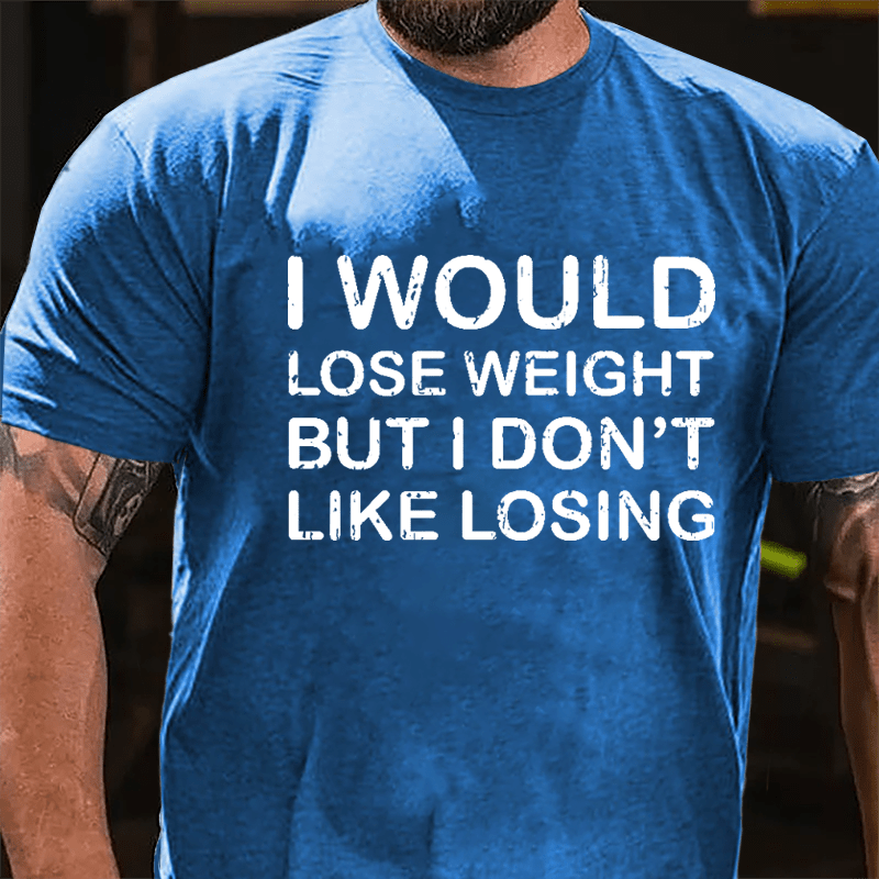 I Would Lose Weight But I Don't Like Losing Cotton T-shirt