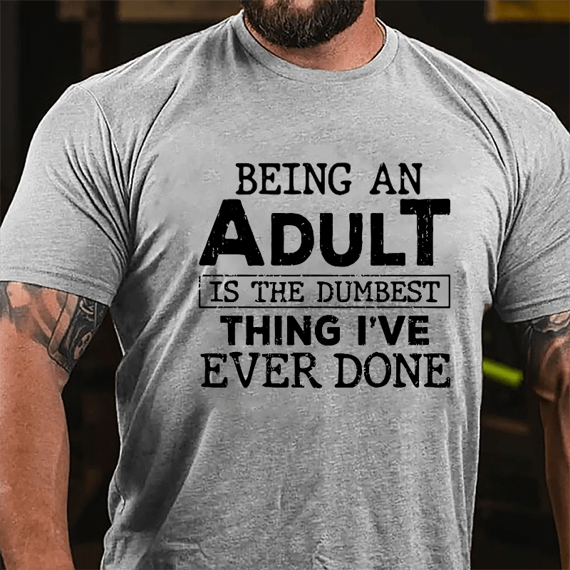 Being An Adult Is The Dumbest Thing I've Ever Done Cotton T-shirt