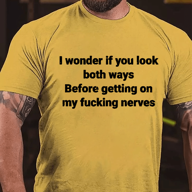 I Wonder If You Look Both Ways Before Getting On My Fucking Nerves Cotton T-shirt