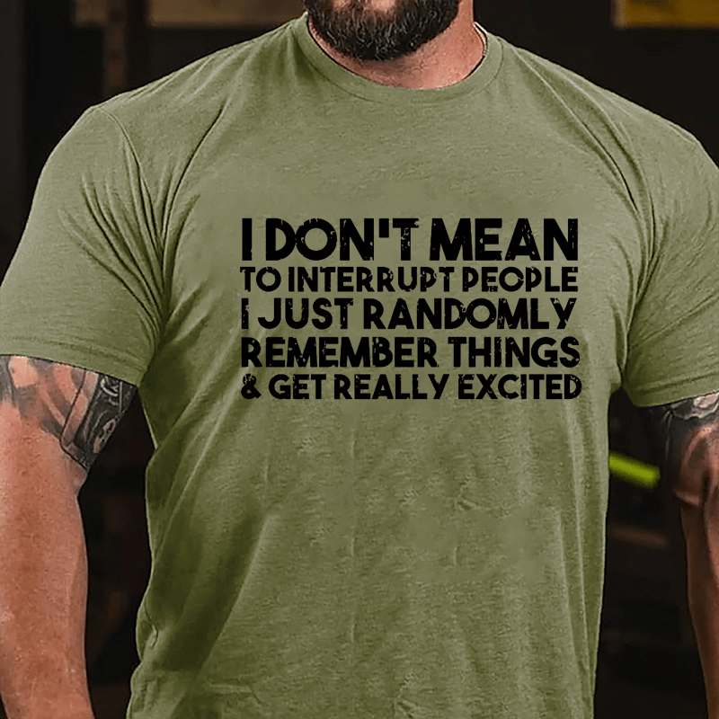 I Don't Mean To Interrupt People I Just Randomly Remember Things & Get Really Excited Cotton T-shirt