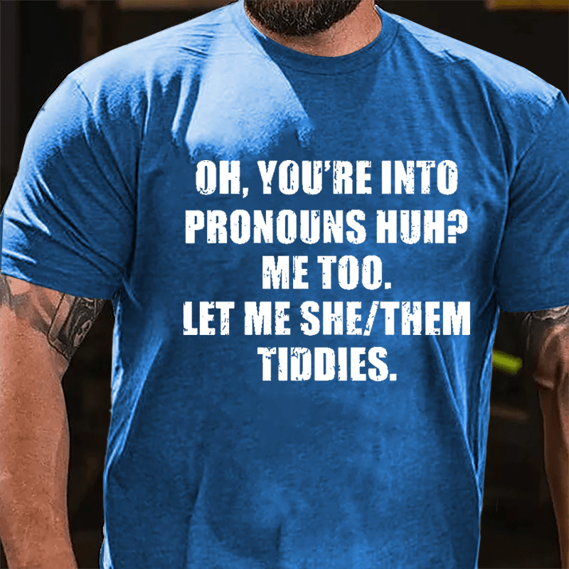 OH You're Into Pronouns Huh Mee Too Let Me She Them Tiddies Cotton T-shirt (Free Customization)