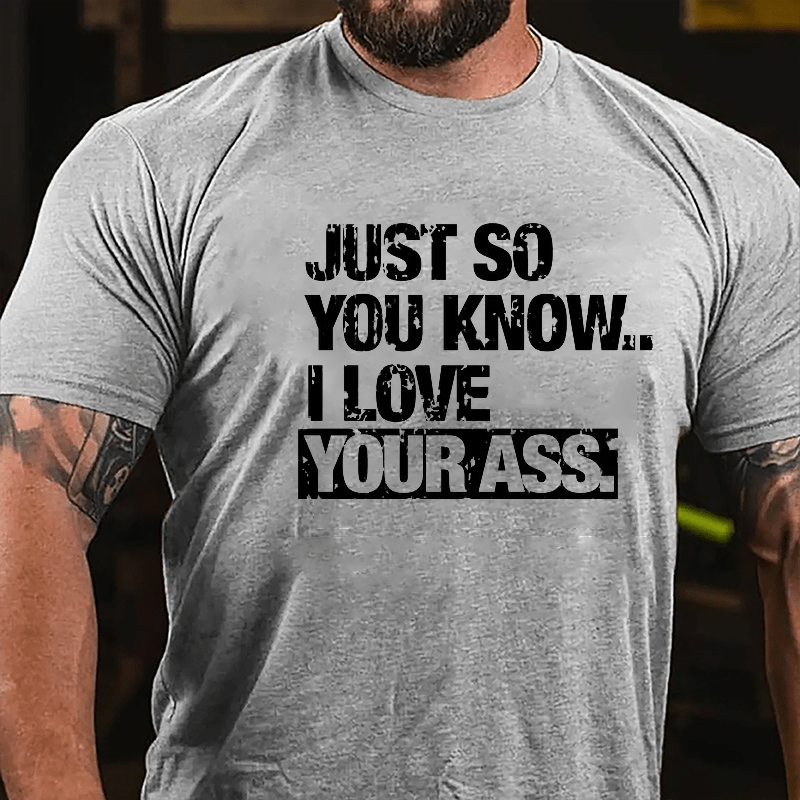 Just So You Know I Love Your Ass Cotton T-shirt