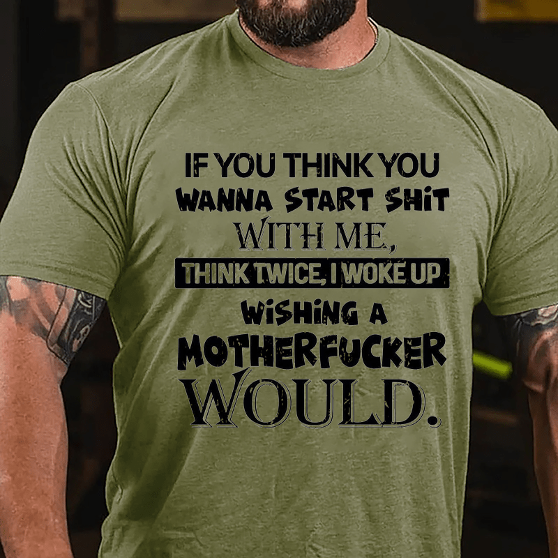 If You Think You Wanna Start Shit With Me Think Twice I Woke Up Wishing A Motherfucker Would Cotton T-shirt