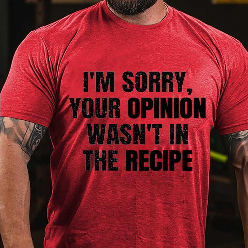 I'm Sorry Your Opinion Wasn't In The Recipe Cotton T-shirt