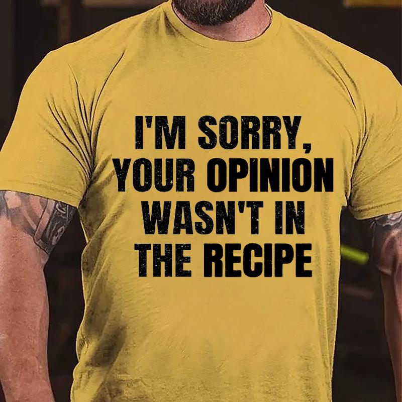 I'm Sorry Your Opinion Wasn't In The Recipe Cotton T-shirt