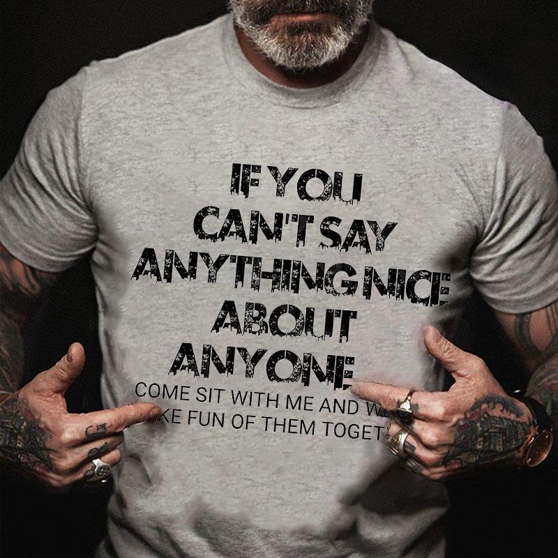 If You Can't Say Anything Nice About Anyone Come Sit with Me and We'll Make Fun of Them Together Cotton T-shirt (Free Customization)