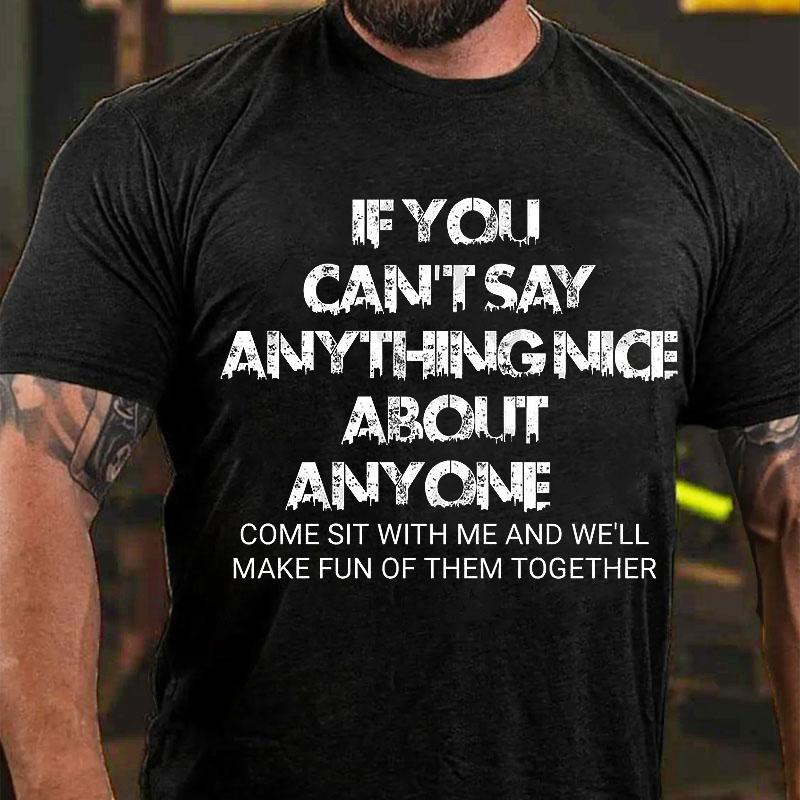 If You Can't Say Anything Nice About Anyone Come Sit with Me and We'll Make Fun of Them Together Cotton T-shirt (Free Customization)
